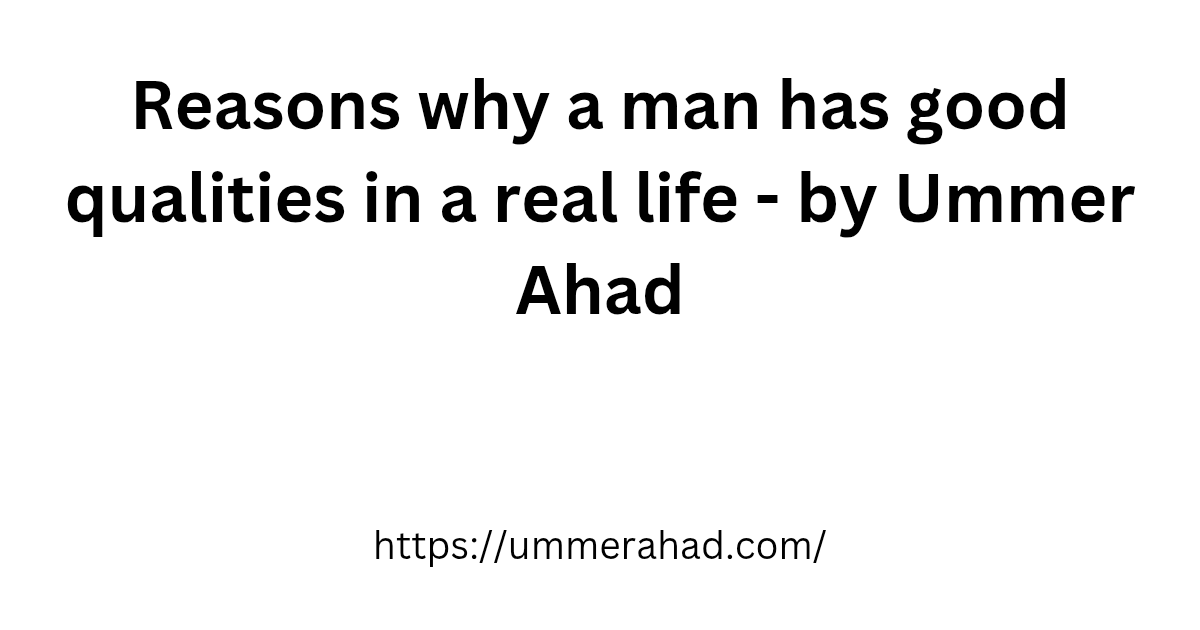 Reasons why a man have a good qualities in a real life - by Ummer Ahad