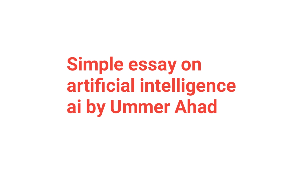 Simple essay on artificial intelligence ai by Ummer Ahad